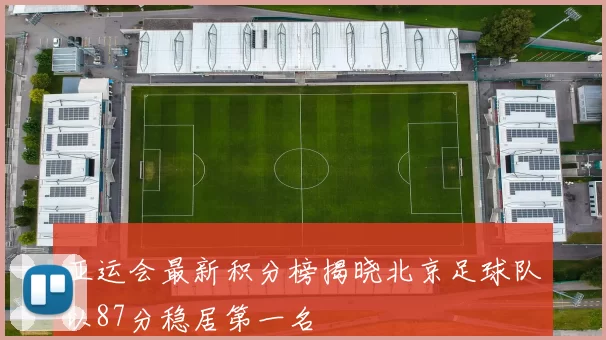 亚运会最新积分榜揭晓北京足球队以87分稳居第一名
