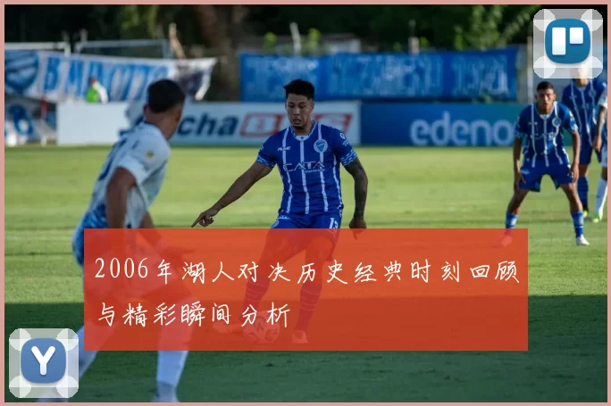 2006年湖人对决历史经典时刻回顾与精彩瞬间分析