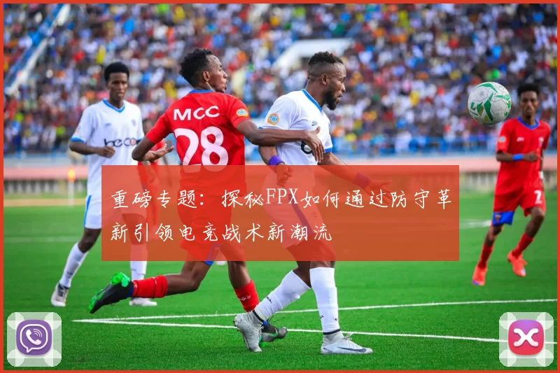 重磅专题：探秘FPX如何通过防守革新引领电竞战术新潮流