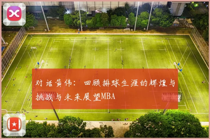 对话黄伟：回顾排球生涯的辉煌与挑战与未来展望MBA