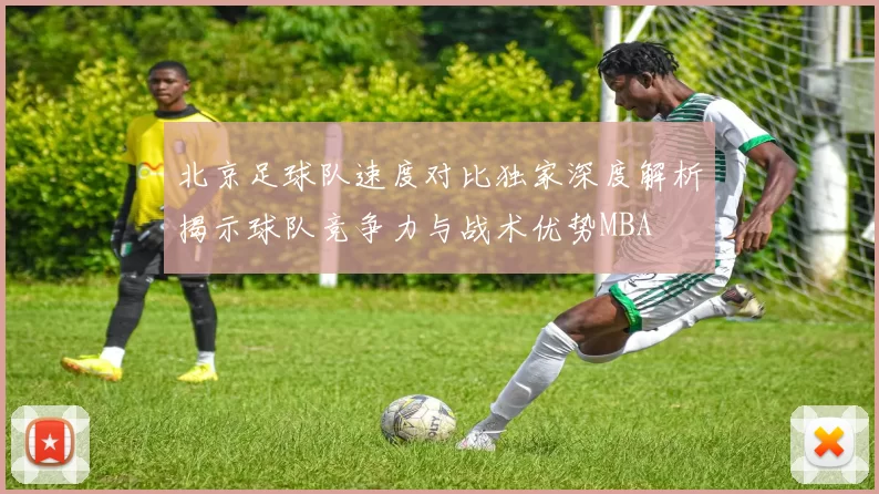 北京足球队速度对比独家深度解析揭示球队竞争力与战术优势MBA