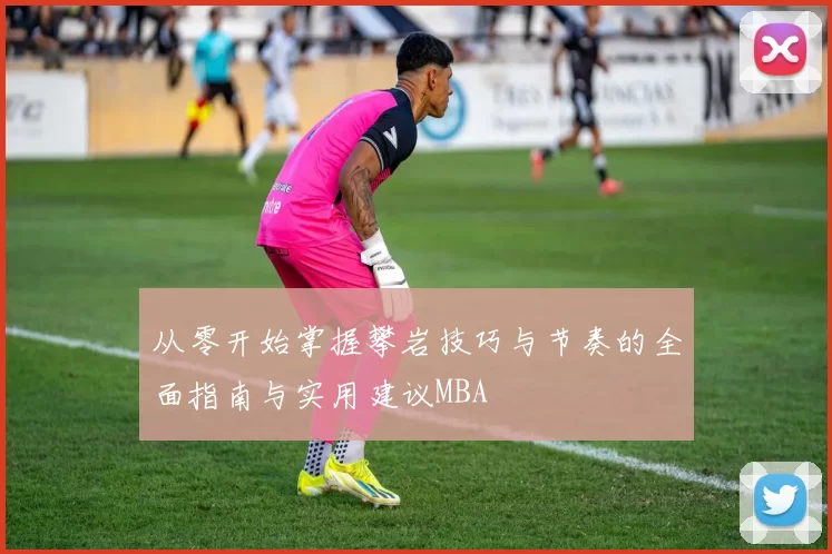 从零开始掌握攀岩技巧与节奏的全面指南与实用建议MBA