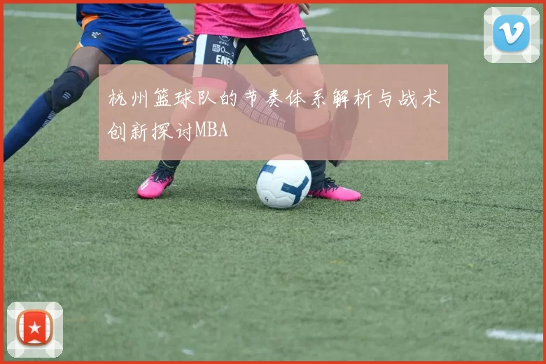 杭州篮球队的节奏体系解析与战术创新探讨MBA