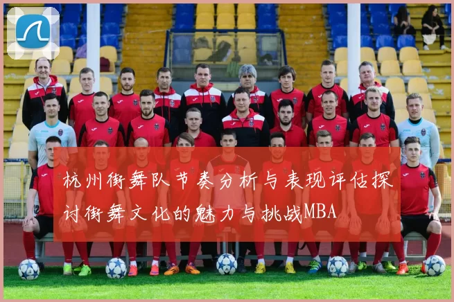 杭州街舞队节奏分析与表现评估探讨街舞文化的魅力与挑战MBA