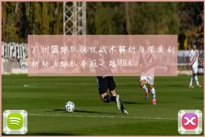 广州篮球队快攻战术解析与深度剖析助力球队夺冠之路MBA