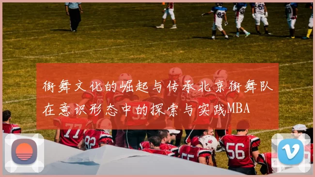 街舞文化的崛起与传承北京街舞队在意识形态中的探索与实践MBA