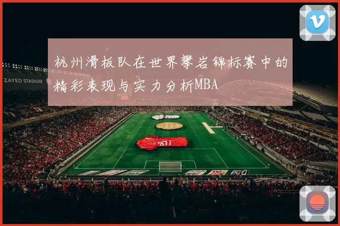 杭州滑板队在世界攀岩锦标赛中的精彩表现与实力分析MBA