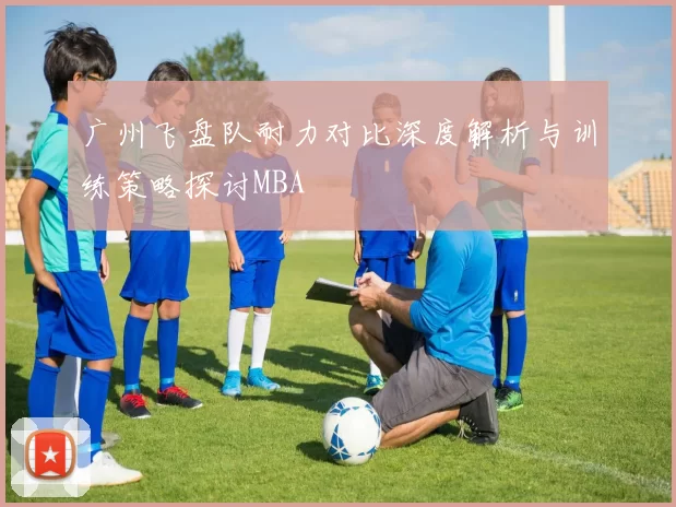 广州飞盘队耐力对比深度解析与训练策略探讨MBA