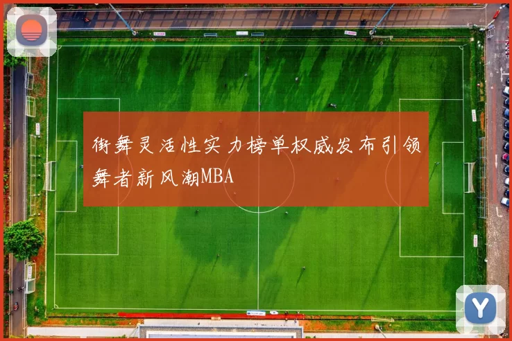 街舞灵活性实力榜单权威发布引领舞者新风潮MBA