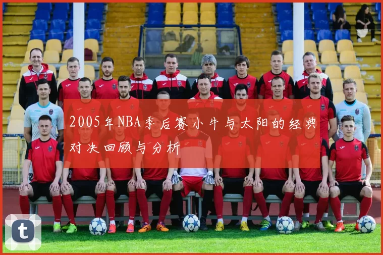2005年NBA季后赛小牛与太阳的经典对决回顾与分析