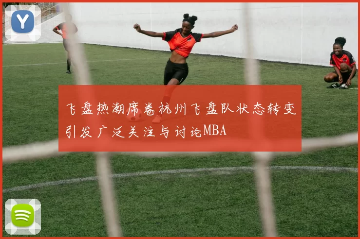 飞盘热潮席卷杭州飞盘队状态转变引发广泛关注与讨论MBA