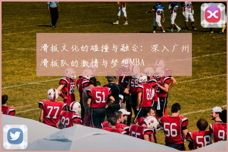 滑板文化的碰撞与融合：深入广州滑板队的激情与梦想MBA