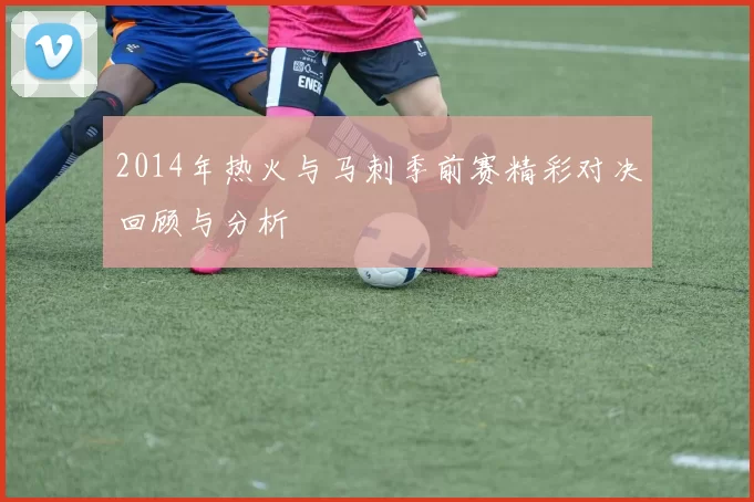 2014年热火与马刺季前赛精彩对决回顾与分析