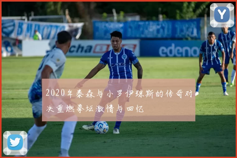 2020年泰森与小罗伊琼斯的传奇对决重燃拳坛激情与回忆