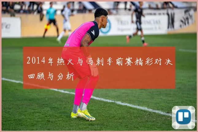 2014年热火与马刺季前赛精彩对决回顾与分析