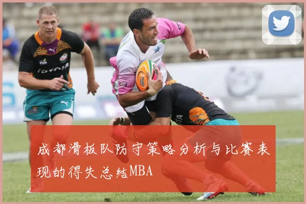 成都滑板队防守策略分析与比赛表现的得失总结MBA