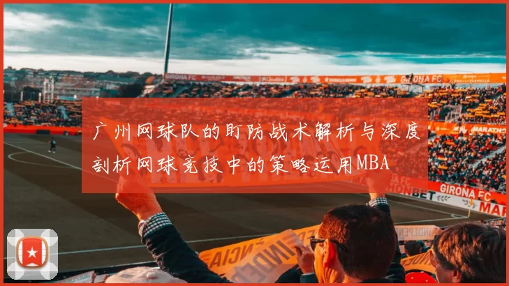 广州网球队的盯防战术解析与深度剖析网球竞技中的策略运用MBA