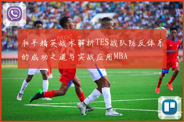和平精英战术解析TES战队防反体系的成功之道与实战应用MBA