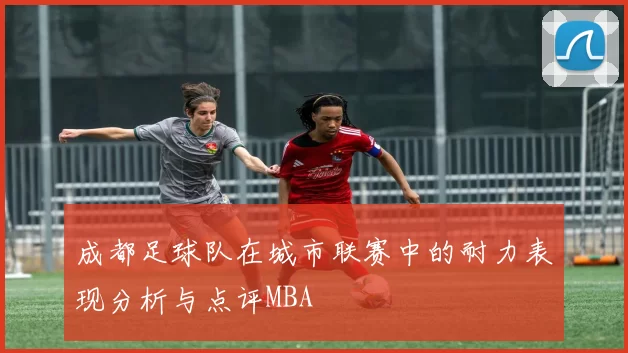 成都足球队在城市联赛中的耐力表现分析与点评MBA